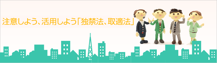 事業主が自主的な判断で自由に活動するために 独禁法と取適法ならお任せください